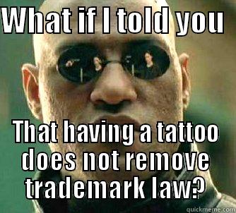 WHAT IF I TOLD YOU   THAT HAVING A TATTOO DOES NOT REMOVE TRADEMARK LAW? Matrix Morpheus