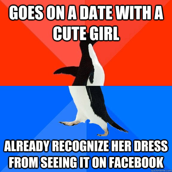 Goes on a date with a cute girl Already Recognize her dress from seeing it on facebook  Socially Awesome Awkward Penguin