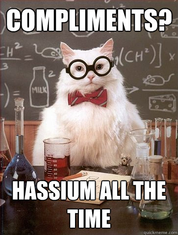 Compliments? Hassium all the time  Science Cat