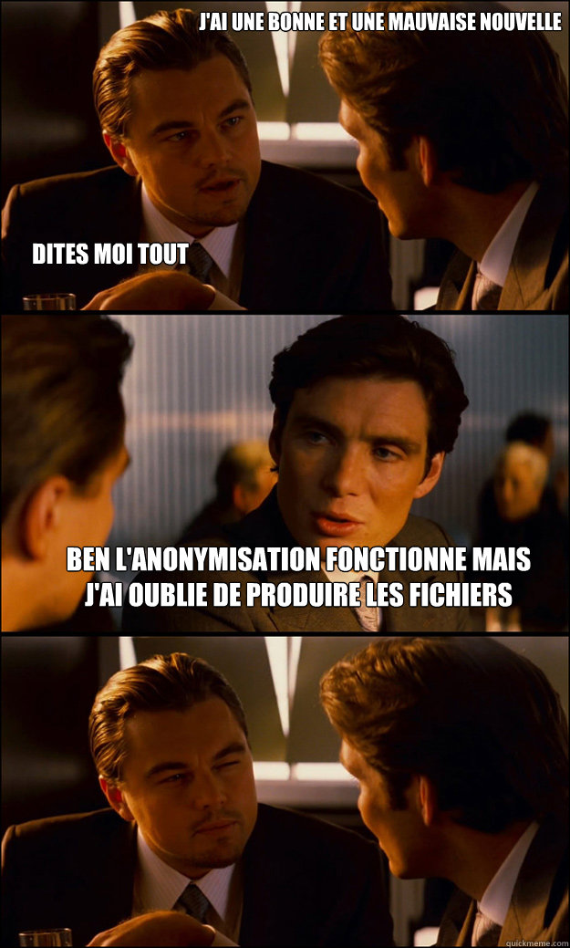 J'ai une Bonne et une mauvaise nouvelle Ben l'anonymisation fonctionne mais j'ai oublie de produire les fichiers  Dites moi tout  Inception