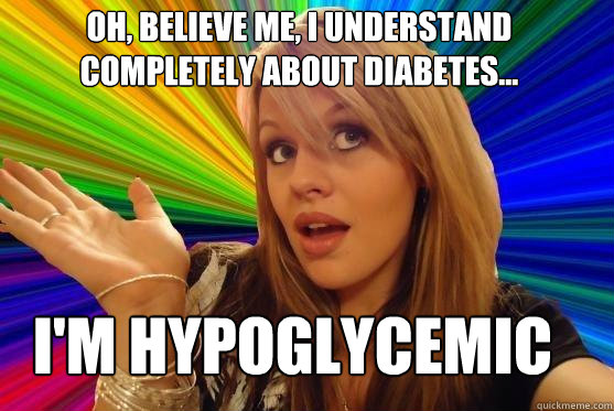 Oh, believe me, I understand completely about diabetes... I'm hypoglycemic  Blonde Bitch