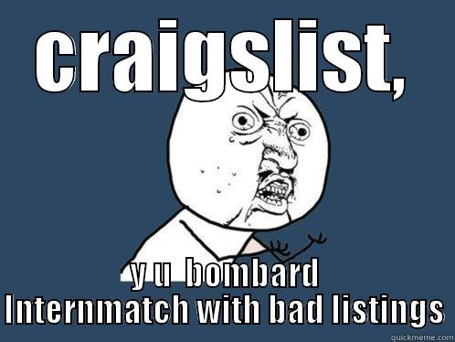 CRAIGSLIST, Y U  BOMBARD INTERNMATCH WITH BAD LISTINGS Y U No