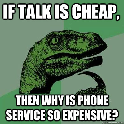 If talk is cheap, then why is phone service so expensive?  - If talk is cheap, then why is phone service so expensive?   Misc