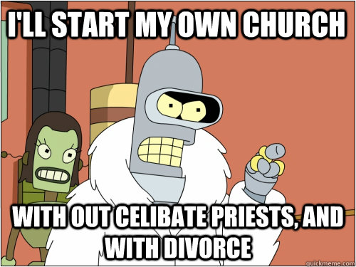 I'll start my own Church with out celibate priests, and with divorce - I'll start my own Church with out celibate priests, and with divorce  Blackjack Bender