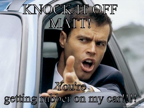 Driving behind Matt going to a meet - KNOCK IT OFF MATT! YOU'RE GETTING RUBBER ON MY CAR!!!! Asshole driver