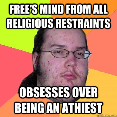 Free's mind from all religious restraints obsesses over being an athiest  Butthurt Dweller