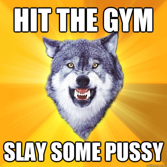Hit the gym Slay some pussy  Courage Wolf