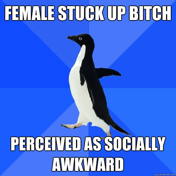 FEMALE STUCK UP BITCH PERCEIVED AS SOCIALLY AWKWARD  Socially Awkward Penguin