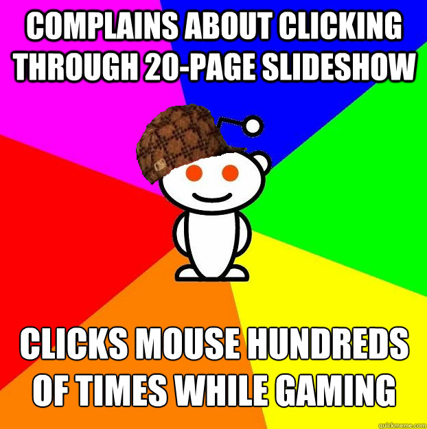 complains about clicking through 20-page slideshow clicks mouse hundreds of times while gaming  Scumbag Redditor