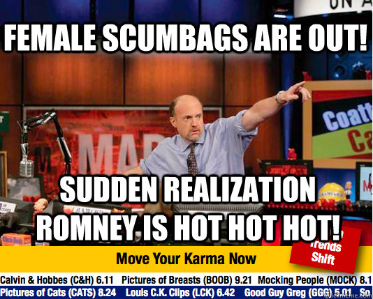 Female scumbags are out! Sudden realization romney is hot hot hot! - Female scumbags are out! Sudden realization romney is hot hot hot!  Mad Karma with Jim Cramer