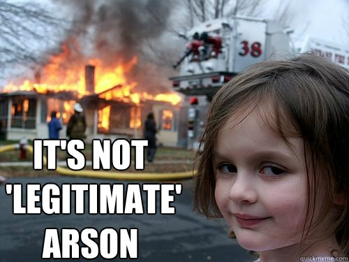 It's not 
 'legitimate'
arson  - It's not 
 'legitimate'
arson   Misc