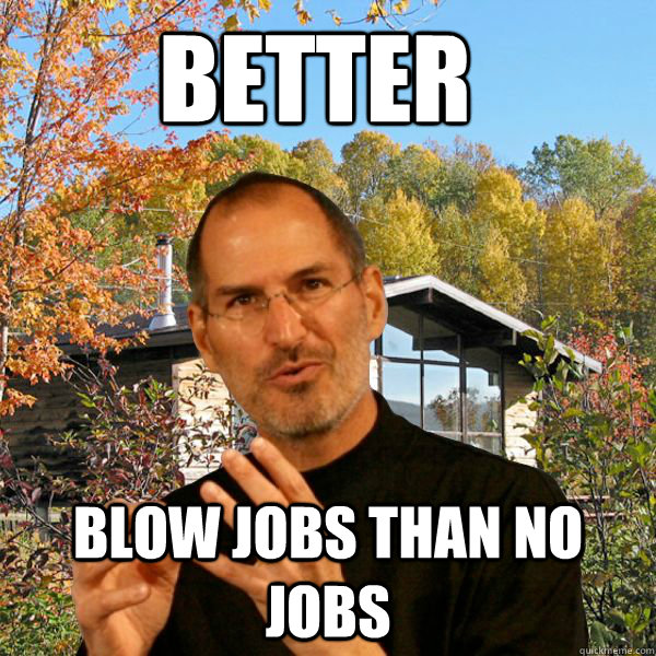 Better Blow jobs than no jobs  Retired Steve Jobs