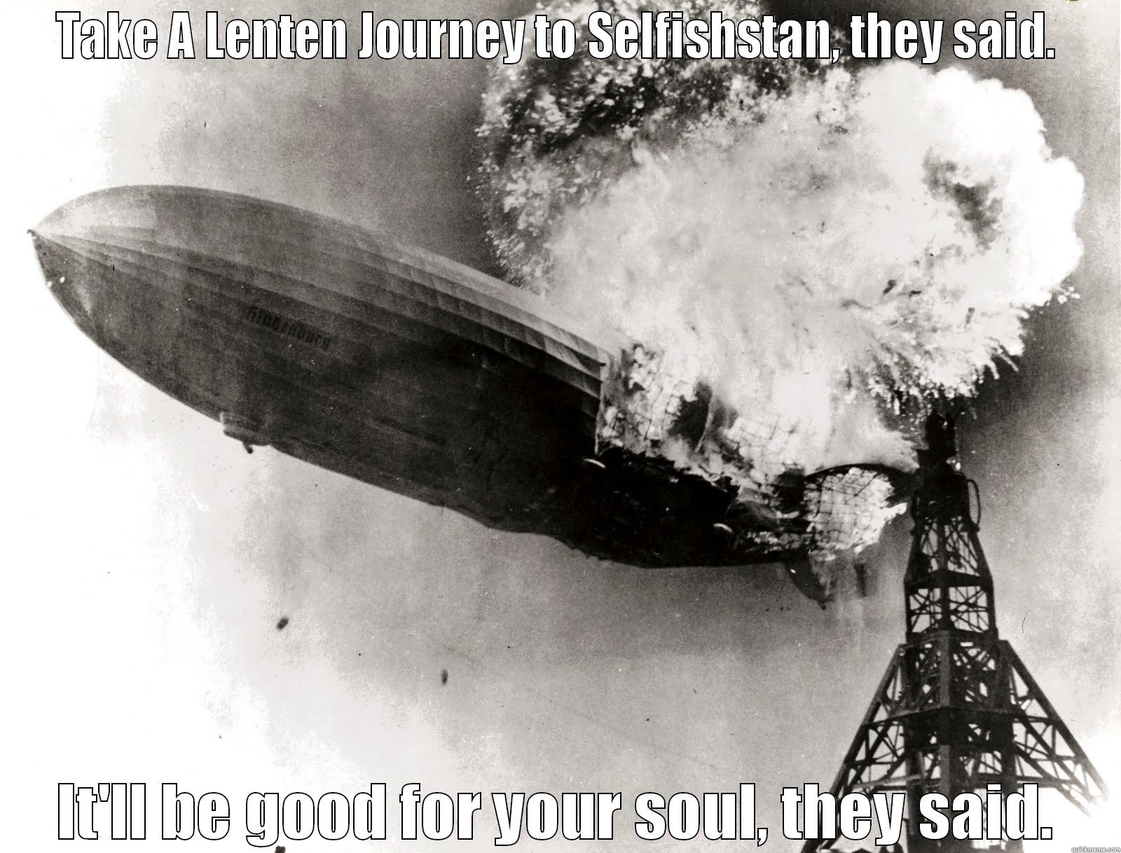 Hindenburg OOPS - TAKE A LENTEN JOURNEY TO SELFISHSTAN, THEY SAID. IT'LL BE GOOD FOR YOUR SOUL, THEY SAID. Misc