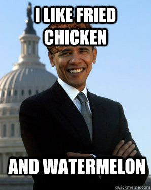 I like fried chicken And watermelon  - I like fried chicken And watermelon   Scumbag Obama