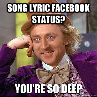 song lyric Facebook status? you're so deep  Creepy Wonka