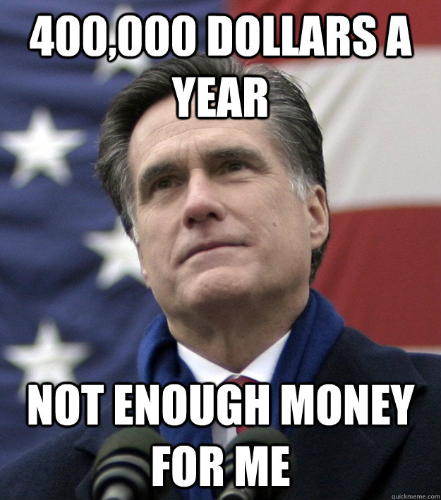 400,000 dollars a year Not enough money for me - 400,000 dollars a year Not enough money for me  Mitt Romney