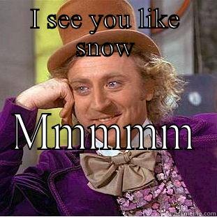 I SEE YOU LIKE SNOW MMMMM Condescending Wonka