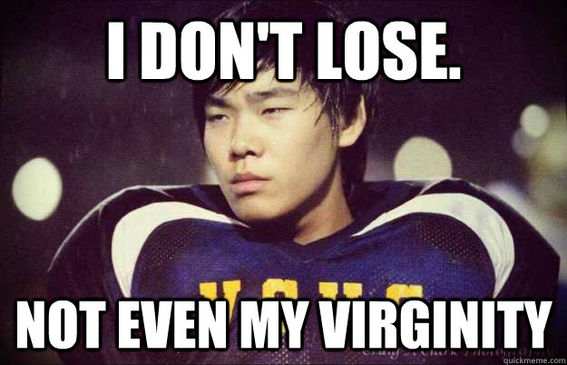 I don't lose. not even my virginity  