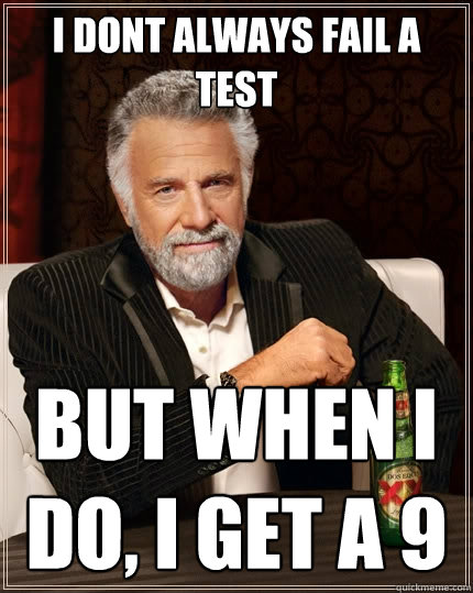 I dont always fail a test But when I do, I get a 9  The Most Interesting Man In The World
