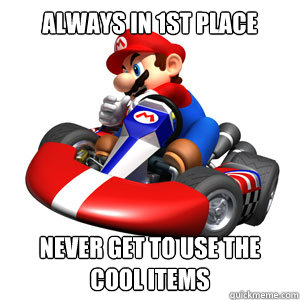 Always in 1st place Never get to use the cool items - Always in 1st place Never get to use the cool items  Mario Kart Problems