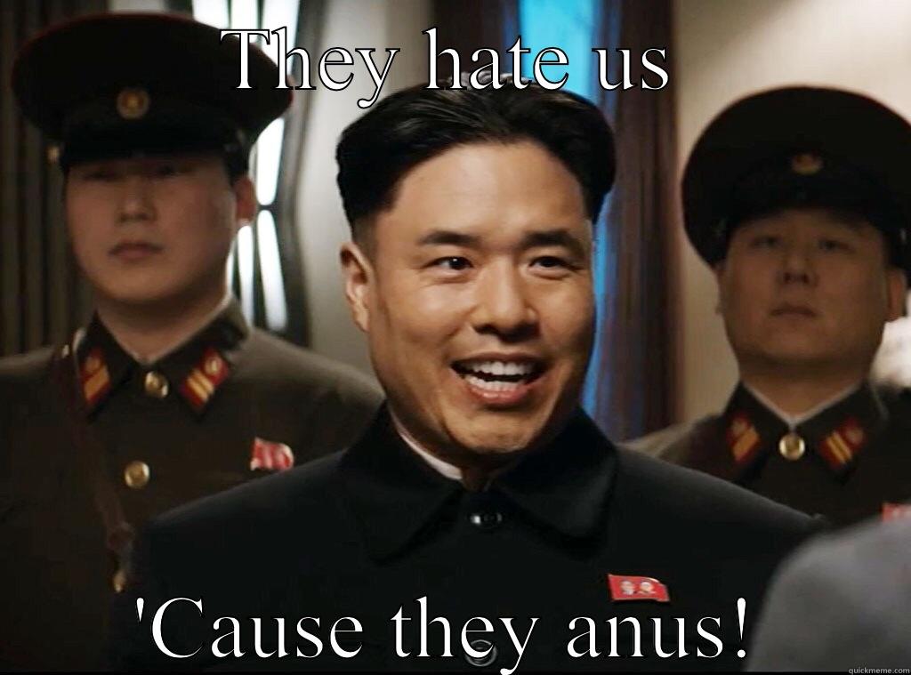 Because they anus! - THEY HATE US 'CAUSE THEY ANUS! Misc