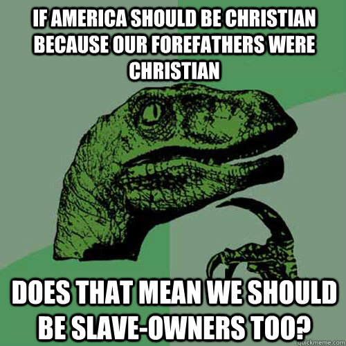 If America should be Christian because our forefathers were Christian Does that mean we should be slave-owners too? - If America should be Christian because our forefathers were Christian Does that mean we should be slave-owners too?  Philosoraptor