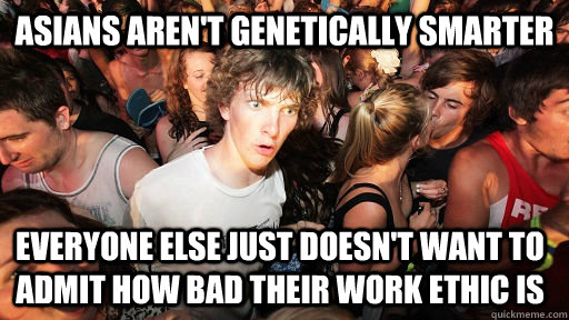 Asians aren't genetically smarter Everyone else just doesn't want to admit how bad their work ethic is  Sudden Clarity Clarence