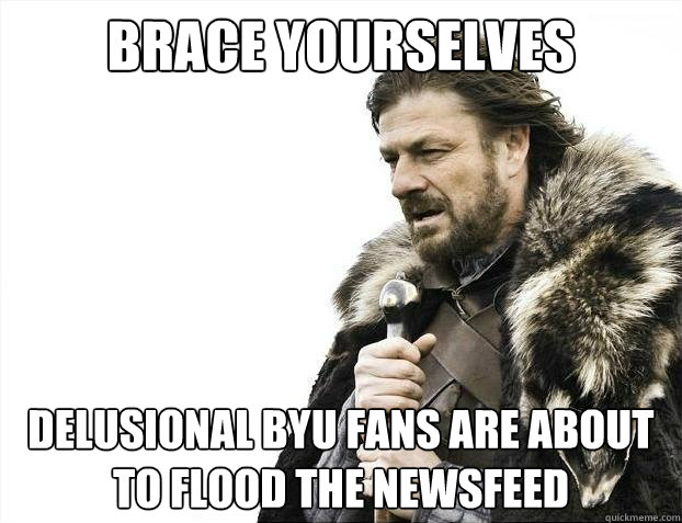 Brace yourselves Delusional byu fans are about to flood the newsfeed  