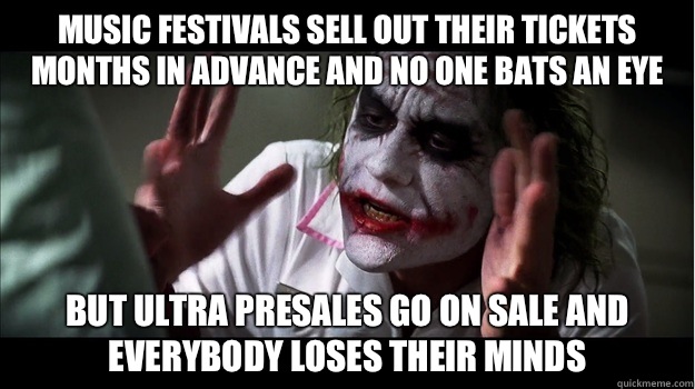 Music festivals sell out their tickets months in advance and no one bats an eye but Ultra presales go on sale and everybody loses their minds  Joker Mind Loss