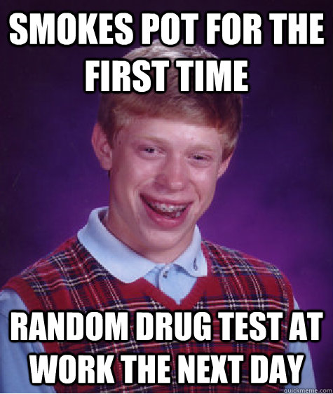 smokes pot for the first time random drug test at work the next day - smokes pot for the first time random drug test at work the next day  Bad Luck Brian