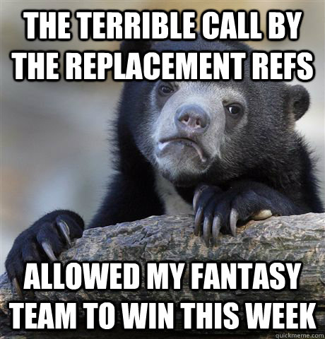 the terrible call by the replacement refs allowed my fantasy team to win this week - the terrible call by the replacement refs allowed my fantasy team to win this week  Confession Bear