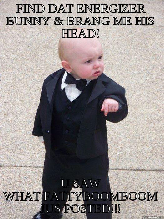 FIND DAT ENERGIZER BUNNY & BRANG ME HIS HEAD! U SAW WHAT FATTYBOOMBOOM JUS POSTED!!! Baby Godfather