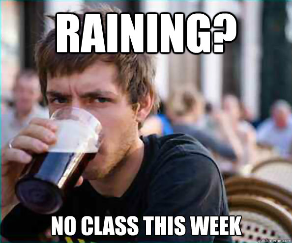 Raining? No class this week  Lazy College Senior