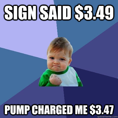 Sign said $3.49 Pump charged me $3.47  Success Kid