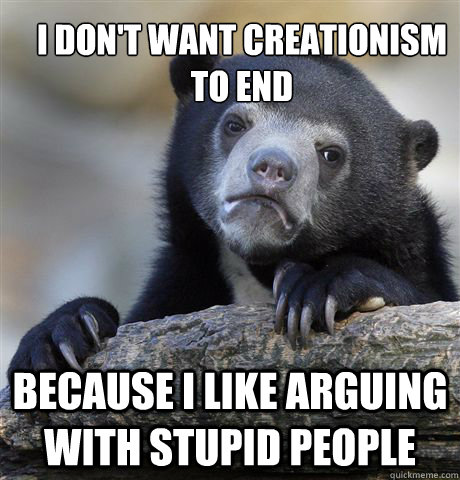 I don't want creationism to end Because I like arguing with stupid people  Confession Bear