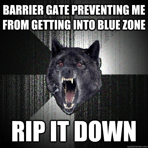 Barrier gate preventing me from getting into blue zone rip it down  Insanity Wolf