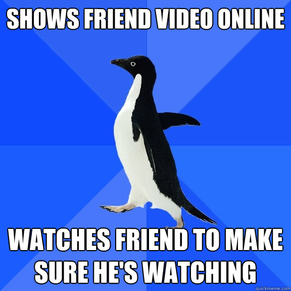 Shows friend video online watches friend to make sure he's watching  Socially Awkward Penguin