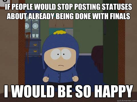 If people would stop posting statuses about already being done with finals i would be so happy  Craig would be so happy