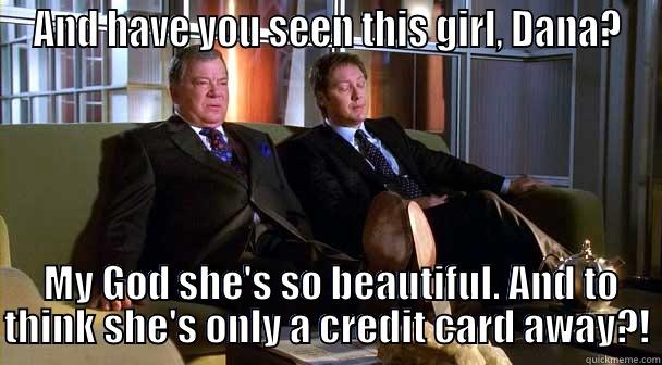 Denny Crane....Legend - AND HAVE YOU SEEN THIS GIRL, DANA?  MY GOD SHE'S SO BEAUTIFUL. AND TO THINK SHE'S ONLY A CREDIT CARD AWAY?! Misc