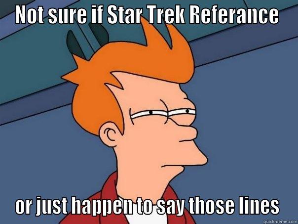 NOT SURE IF STAR TREK REFERANCE OR JUST HAPPEN TO SAY THOSE LINES Futurama Fry