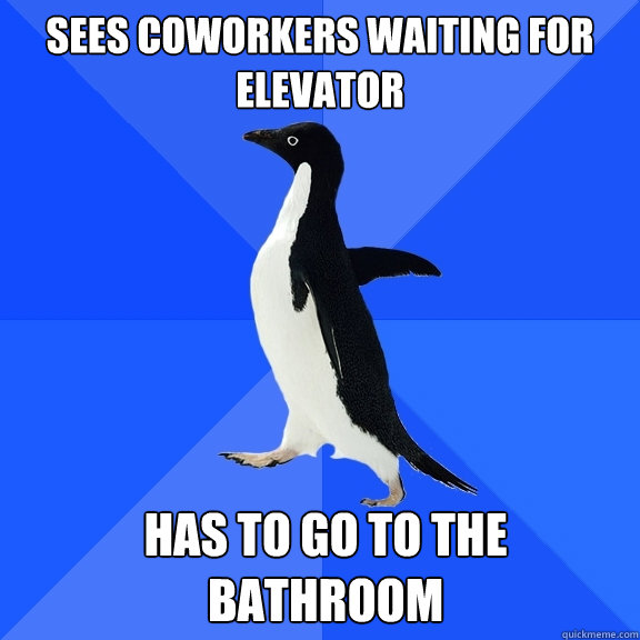 Sees coworkers waiting for elevator has to go to the bathroom  Socially Awkward Penguin
