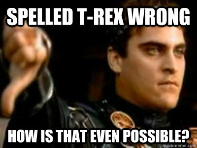 Spelled t-rex wrong How is that even possible? - Spelled t-rex wrong How is that even possible?  Downvoting Roman