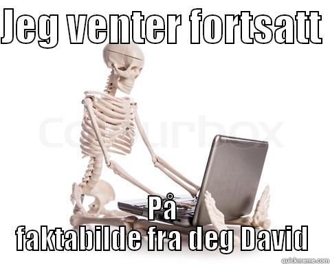 JEG VENTER FORTSATT  PÅ FAKTABILDE FRA DEG DAVID Misc