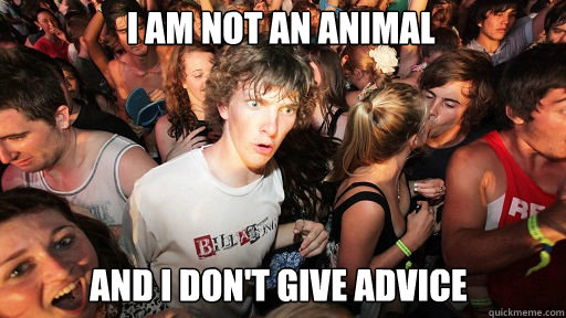 i am not an animal
 and I don't give advice  Sudden Clarity Clarence