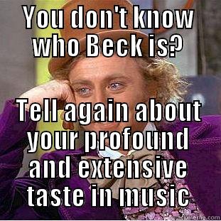 YOU DON'T KNOW WHO BECK IS? TELL AGAIN ABOUT YOUR PROFOUND AND EXTENSIVE TASTE IN MUSIC Condescending Wonka