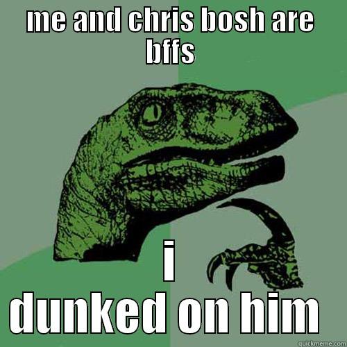 ME AND CHRIS BOSH ARE BFFS I DUNKED ON HIM  Philosoraptor