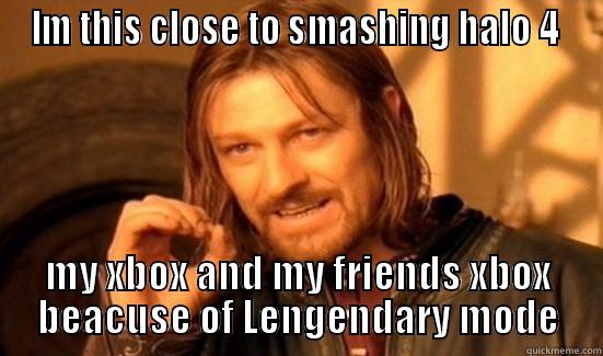 IM THIS CLOSE TO SMASHING HALO 4  MY XBOX AND MY FRIENDS XBOX BEACUSE OF LENGENDARY MODE Boromir