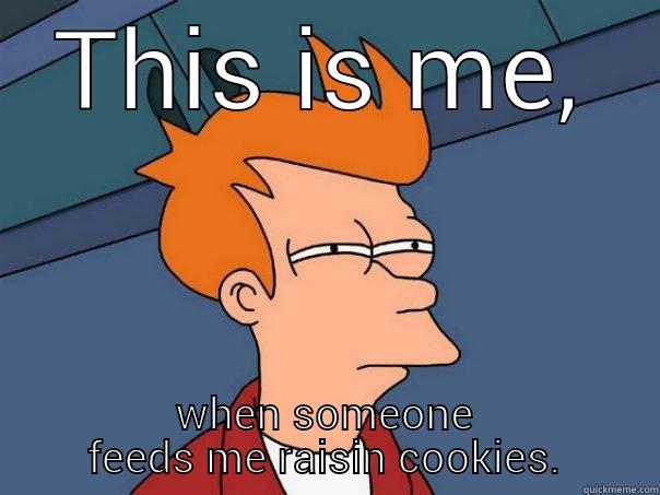 THIS IS ME, WHEN SOMEONE FEEDS ME RAISIN COOKIES. Futurama Fry