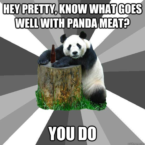 hey pretty, know what goes well with panda meat? you do  Pickup-Line Panda