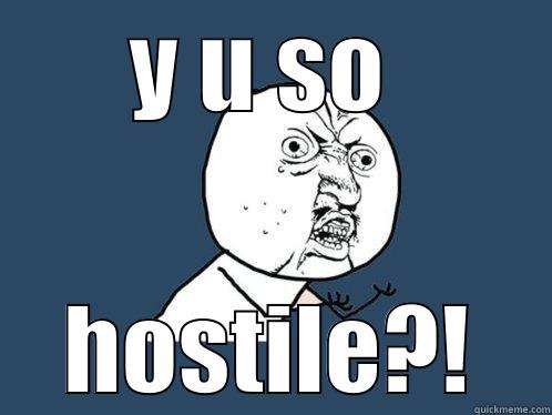 Y U SO  HOSTILE?! Y U No